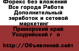 Форекс без вложений. - Все города Работа » Дополнительный заработок и сетевой маркетинг   . Приморский край,Уссурийский г. о. 